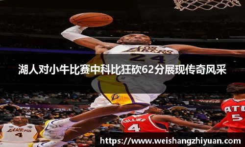 湖人对小牛比赛中科比狂砍62分展现传奇风采