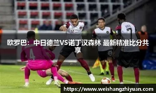 欧罗巴：中日德兰VS诺丁汉森林 最新精准比分共享